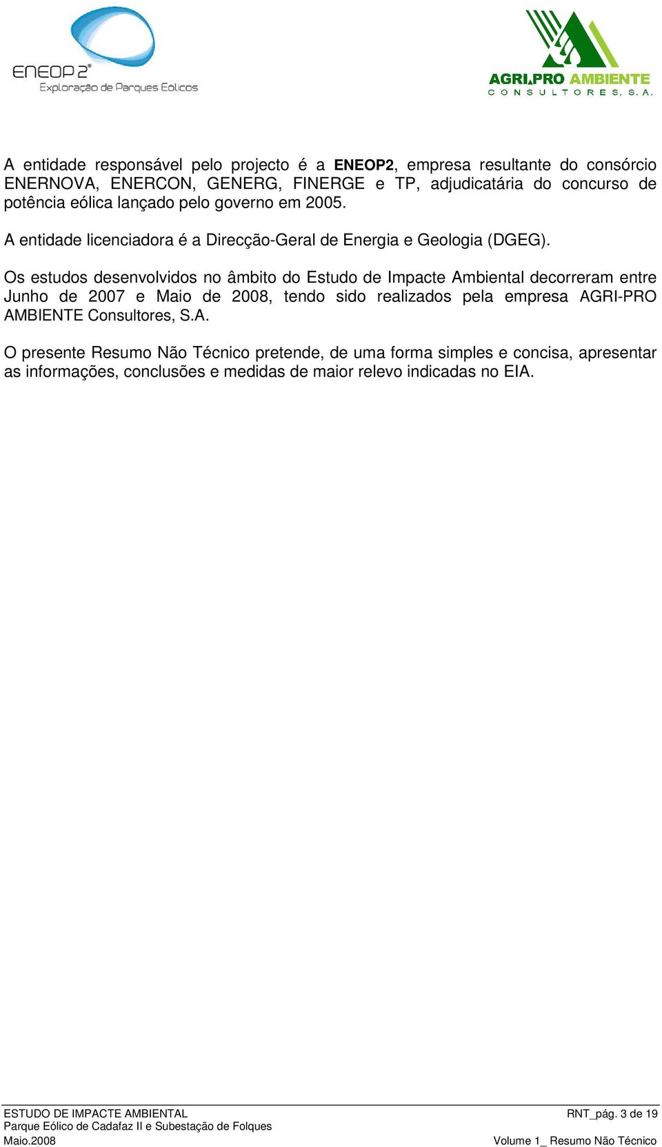 Os estudos desenvolvidos no âmbito do Estudo de Impacte Ambiental decorreram entre Junho de 2007 e Maio de 2008, tendo sido realizados pela empresa AGRI-PRO