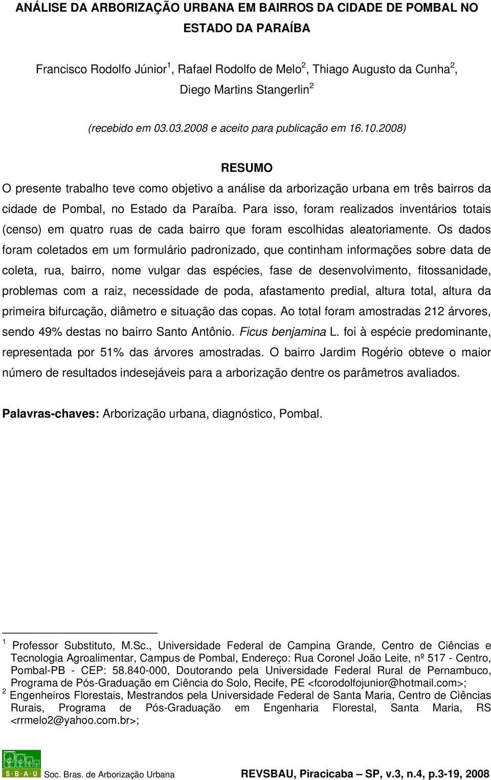 Para isso, foram realizados inventários totais (censo) em quatro ruas de cada bairro que foram escolhidas aleatoriamente.