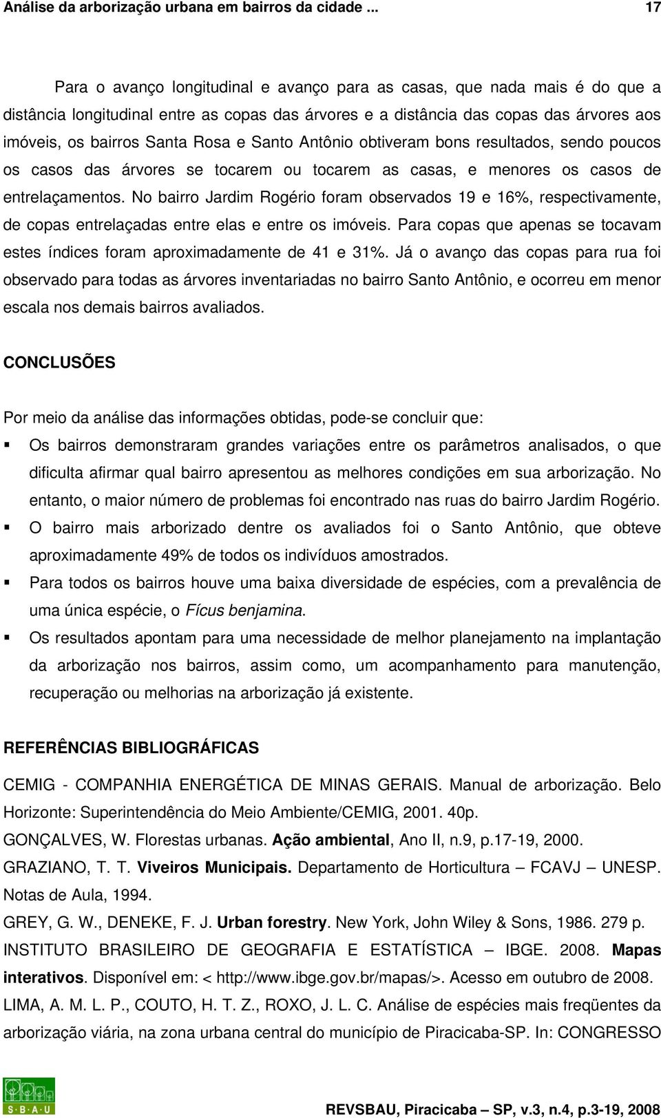 Rosa e Santo Antônio obtiveram bons resultados, sendo poucos os casos das árvores se tocarem ou tocarem as casas, e menores os casos de entrelaçamentos.