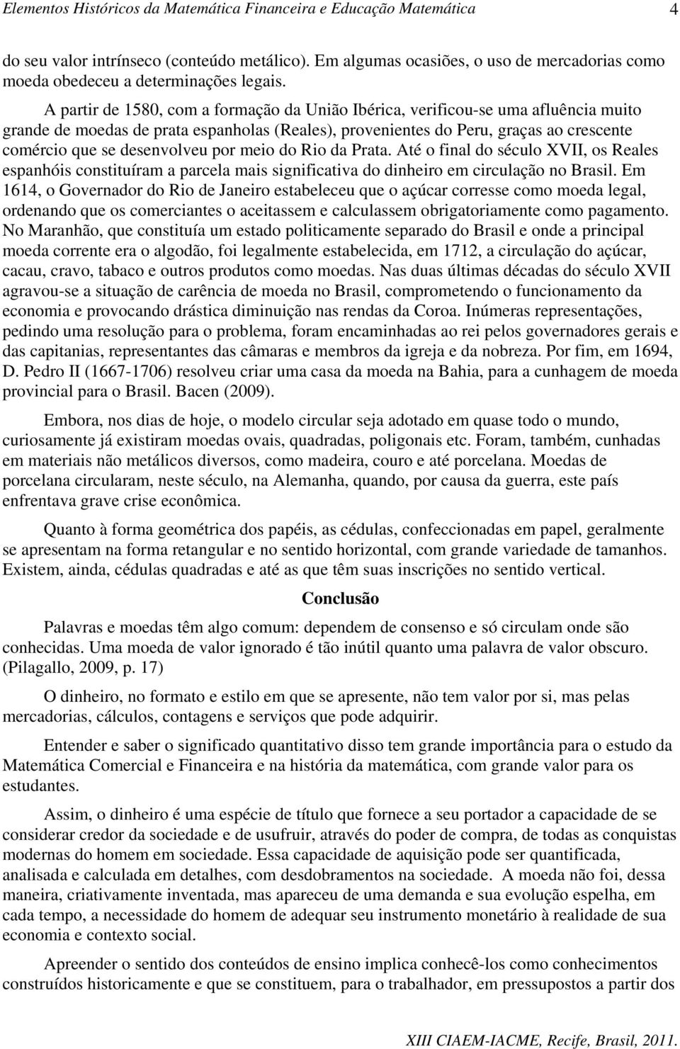 desenvolveu por meio do Rio da Prata. Até o final do século XVII, os Reales espanhóis constituíram a parcela mais significativa do dinheiro em circulação no Brasil.