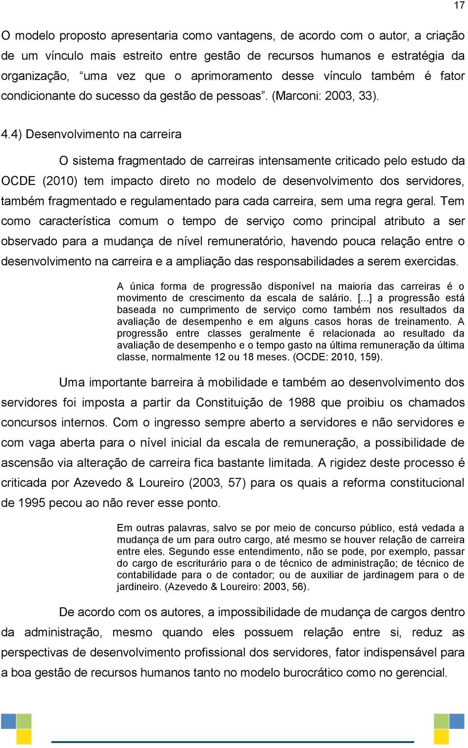 4) Desenvolvimento na carreira O sistema fragmentado de carreiras intensamente criticado pelo estudo da OCDE (2010) tem impacto direto no modelo de desenvolvimento dos servidores, também fragmentado