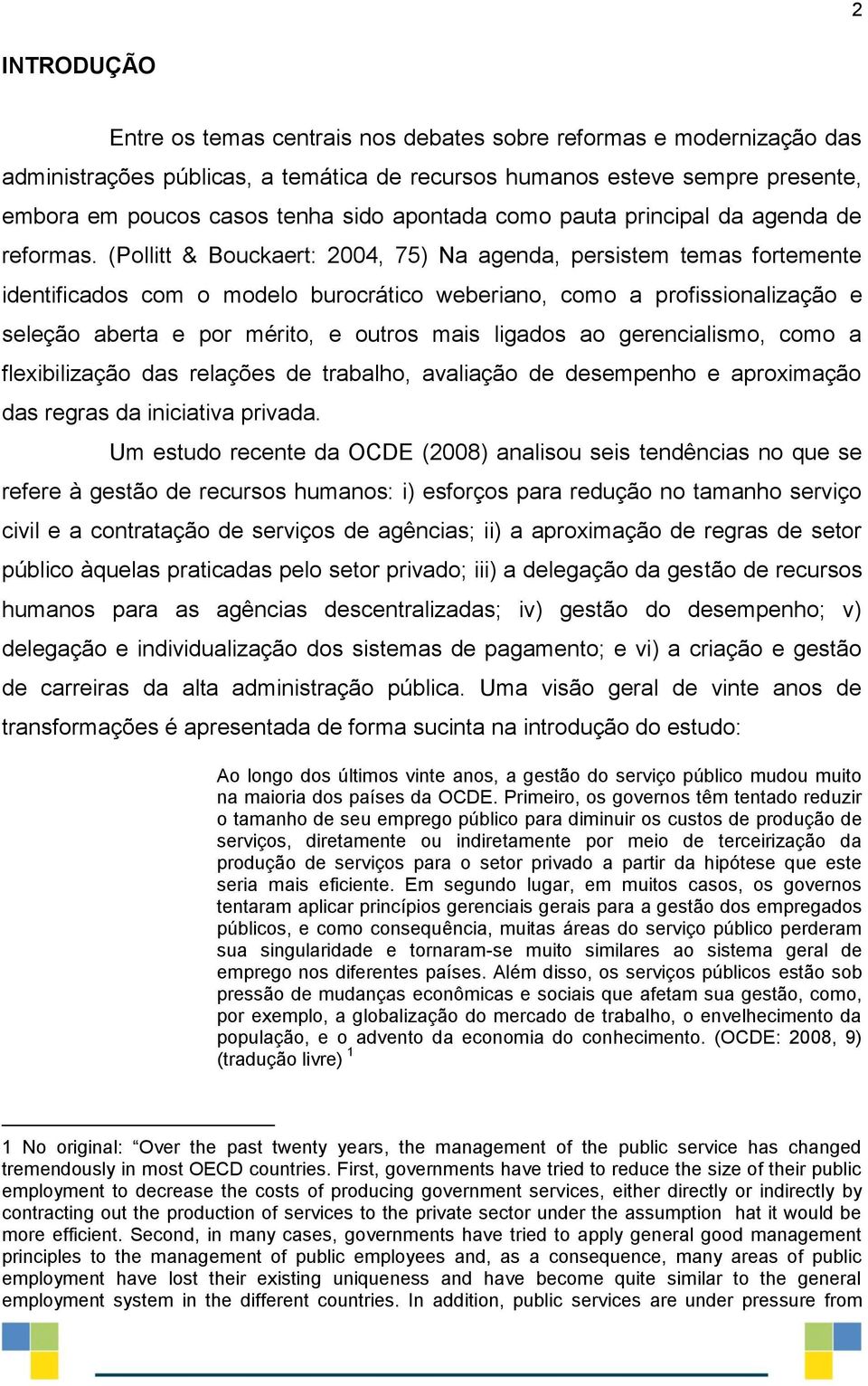 (Pollitt & Bouckaert: 2004, 75) Na agenda, persistem temas fortemente identificados com o modelo burocrático weberiano, como a profissionalização e seleção aberta e por mérito, e outros mais ligados