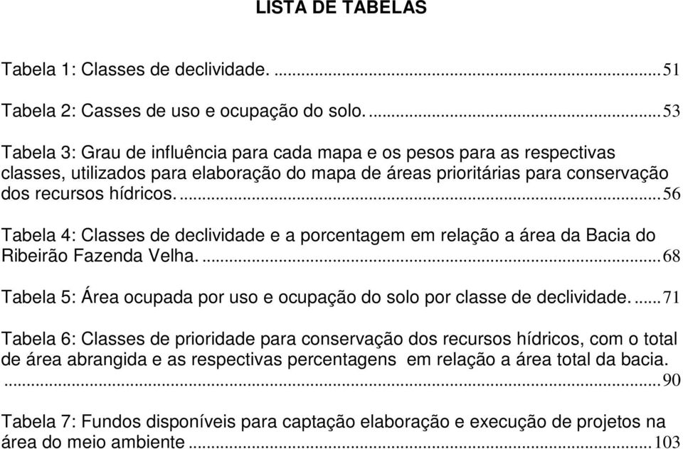 ... 56 Tabela 4: Classes de declividade e a porcentagem em relação a área da Bacia do Ribeirão Fazenda Velha.... 68 Tabela 5: Área ocupada por uso e ocupação do solo por classe de declividade.