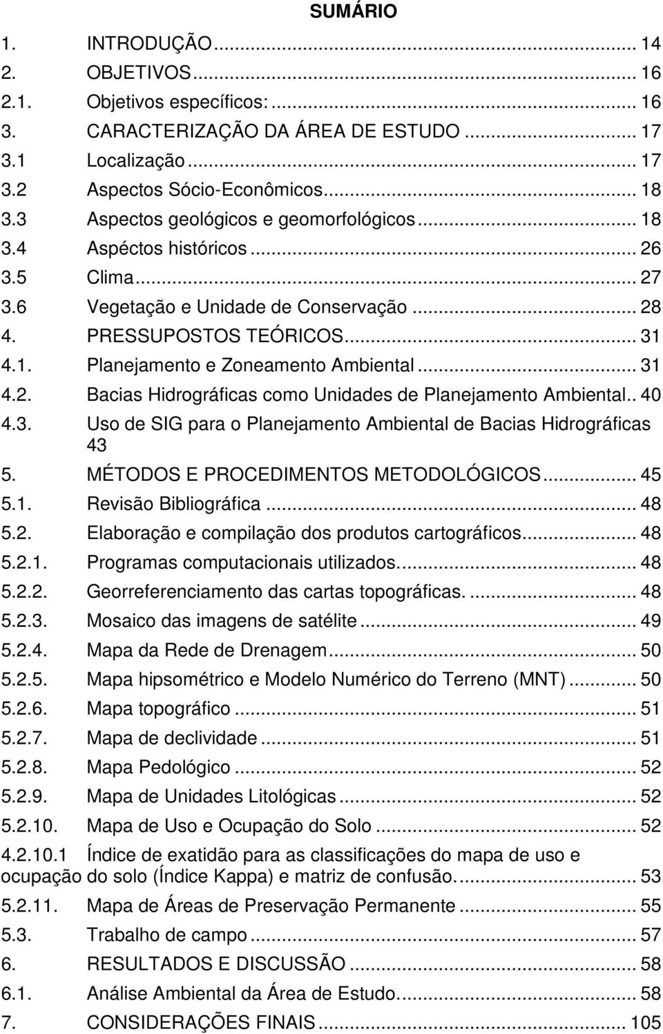 .. 31 4.2. Bacias Hidrográficas como Unidades de Planejamento Ambiental.. 40 4.3. Uso de SIG para o Planejamento Ambiental de Bacias Hidrográficas 43 5. MÉTODOS E PROCEDIMENTOS METODOLÓGICOS... 45 5.