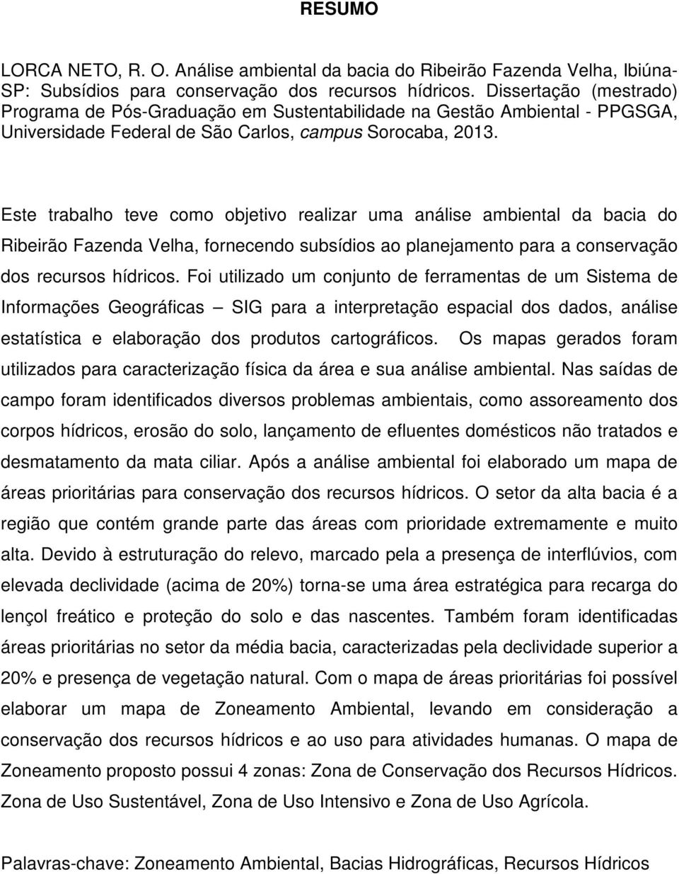 Este trabalho teve como objetivo realizar uma análise ambiental da bacia do Ribeirão Fazenda Velha, fornecendo subsídios ao planejamento para a conservação dos recursos hídricos.