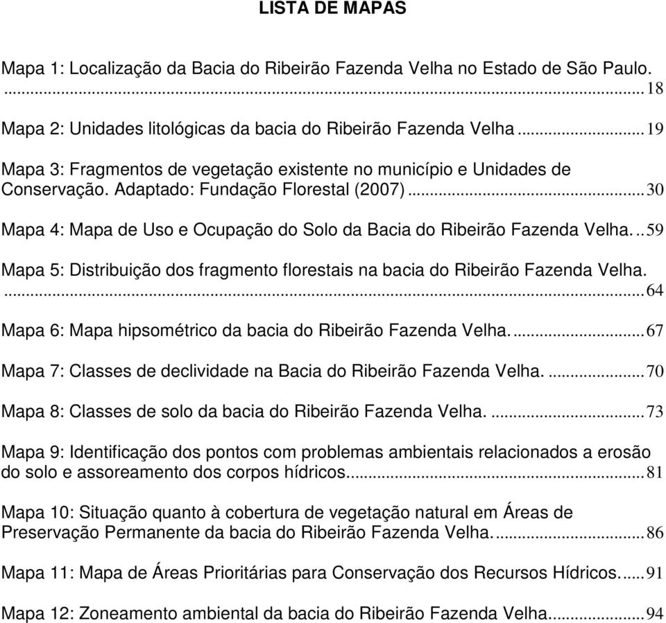 .. 30 Mapa 4: Mapa de Uso e Ocupação do Solo da Bacia do Ribeirão Fazenda Velha... 59 Mapa 5: Distribuição dos fragmento florestais na bacia do Ribeirão Fazenda Velha.