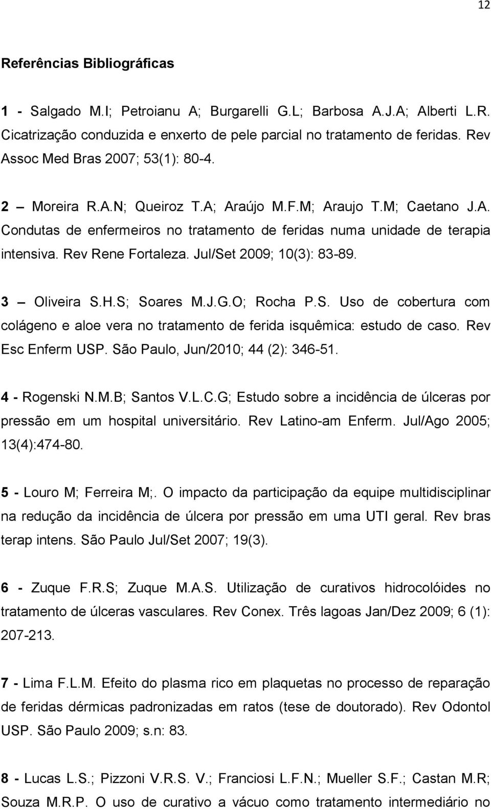 Rev Rene Fortaleza. Jul/Set 2009; 10(3): 83-89. 3 Oliveira S.H.S; Soares M.J.G.O; Rocha P.S. Uso de cobertura com colágeno e aloe vera no tratamento de ferida isquêmica: estudo de caso.