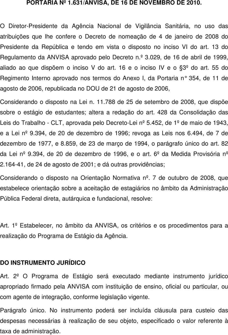 disposto no inciso VI do art. 13 do Regulamento da ANVISA aprovado pelo Decreto n.º 3.029, de 16 de abril de 1999, aliado ao que dispõem o inciso V do art. 16 e o inciso IV e o 3º do art.