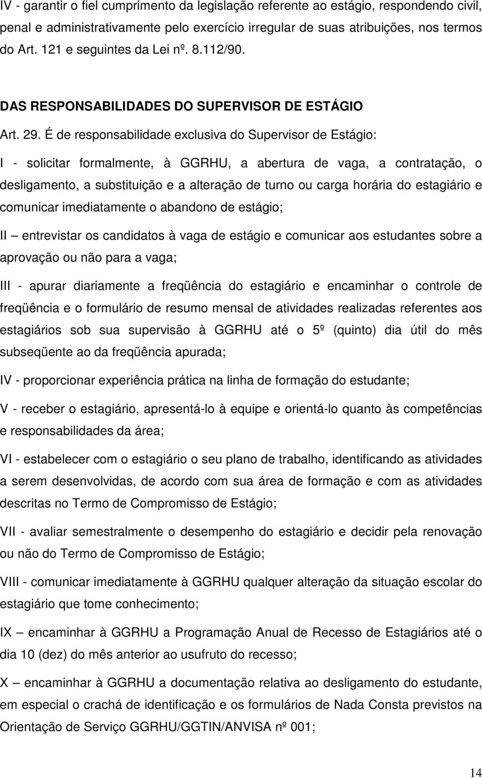 É de responsabilidade exclusiva do Supervisor de Estágio: I - solicitar formalmente, à GGRHU, a abertura de vaga, a contratação, o desligamento, a substituição e a alteração de turno ou carga horária