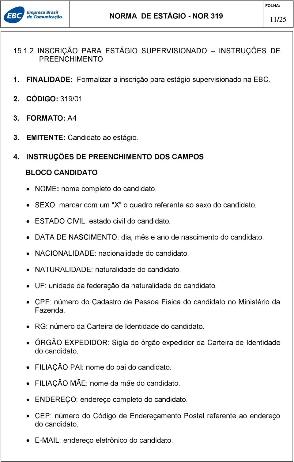 ESTADO CIVIL: estado civil do candidato. DATA DE NASCIMENTO: dia, mês e ano de nascimento do candidato. NACIONALIDADE: nacionalidade do candidato. NATURALIDADE: naturalidade do candidato.