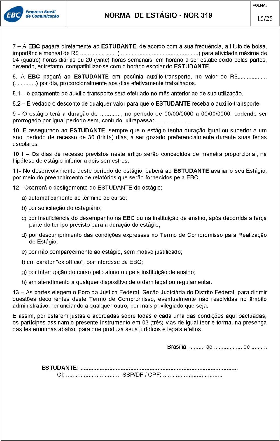 ESTUDANTE. 8. A EBC pagará ao ESTUDANTE em pecúnia auxílio-transporte, no valor de R$... (...) por dia, proporcionalmente aos dias efetivamente trabalhados. 8.1 o pagamento do auxílio-transporte será efetuado no mês anterior ao de sua utilização.