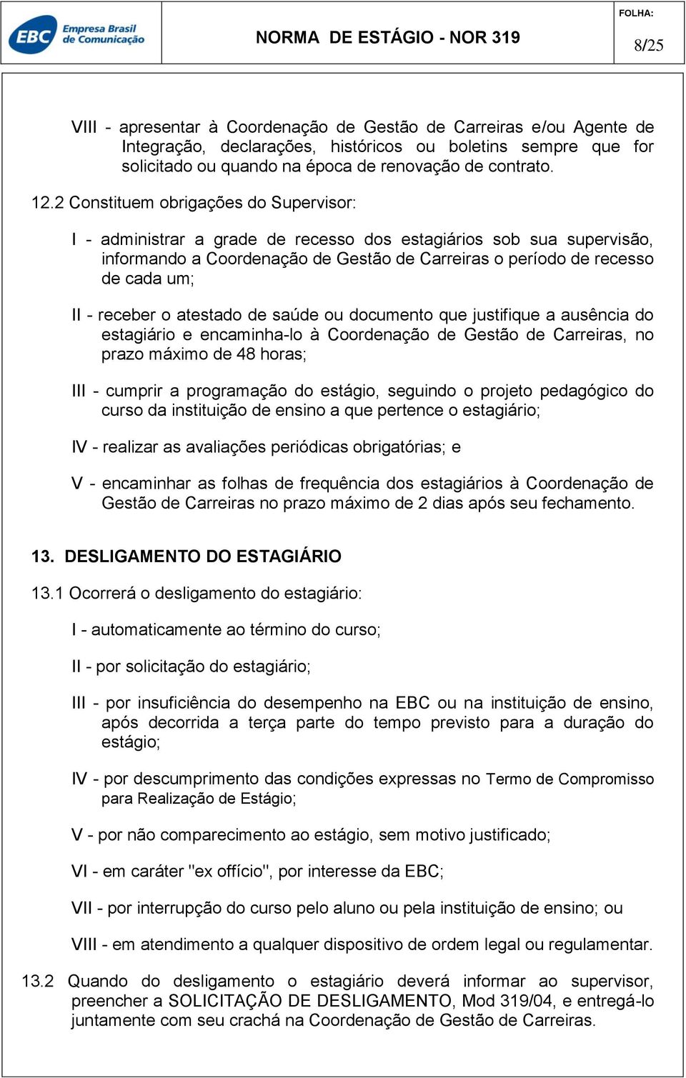 receber o atestado de saúde ou documento que justifique a ausência do estagiário e encaminha-lo à Coordenação de Gestão de Carreiras, no prazo máximo de 48 horas; III - cumprir a programação do