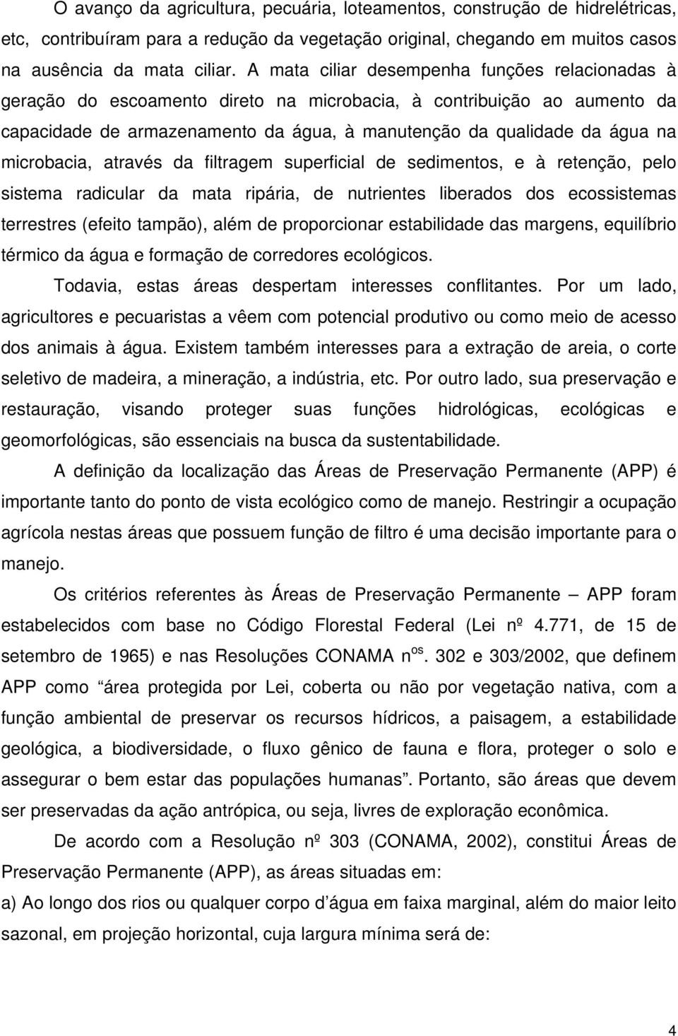 microbacia, através da filtragem superficial de sedimentos, e à retenção, pelo sistema radicular da mata ripária, de nutrientes liberados dos ecossistemas terrestres (efeito tampão), além de