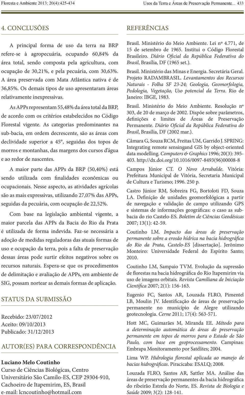 A área preservada com Mata Atlântica nativa é de 36,85%. Os demais tipos de uso apresentaram áreas relativamente inexpressivas.