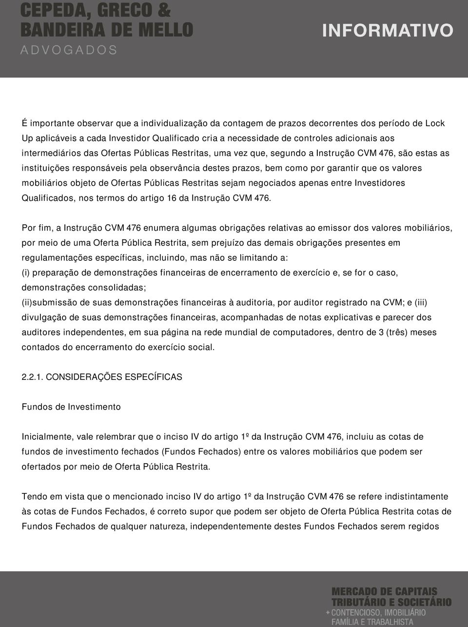 mobiliários objeto de Ofertas Públicas Restritas sejam negociados apenas entre Investidores Qualificados, nos termos do artigo 16 da Instrução CVM 476.