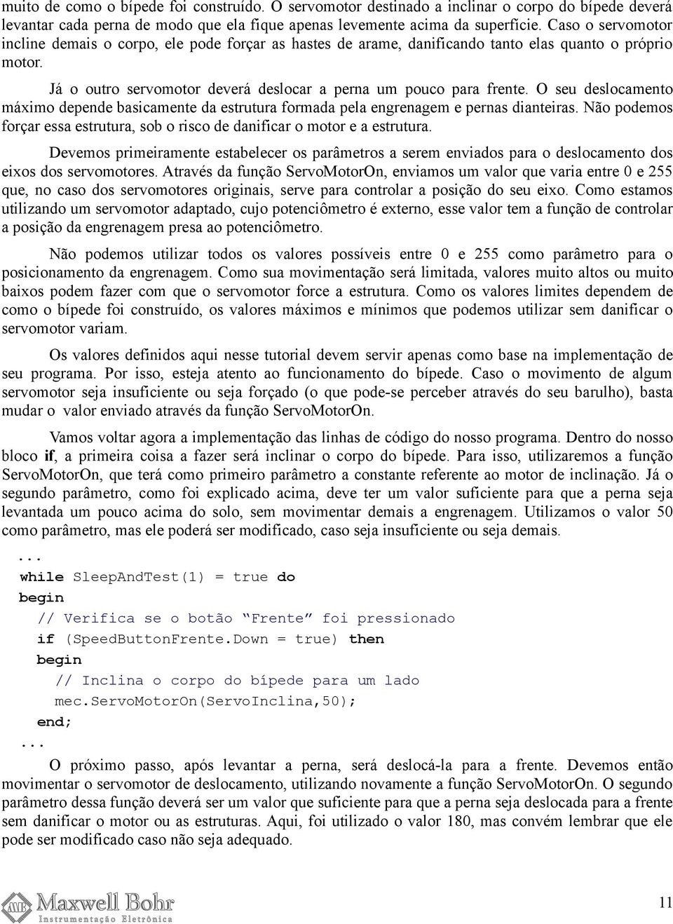 O seu deslocamento máximo depende basicamente da estrutura formada pela engrenagem e pernas dianteiras. Não podemos forçar essa estrutura, sob o risco de danificar o motor e a estrutura.