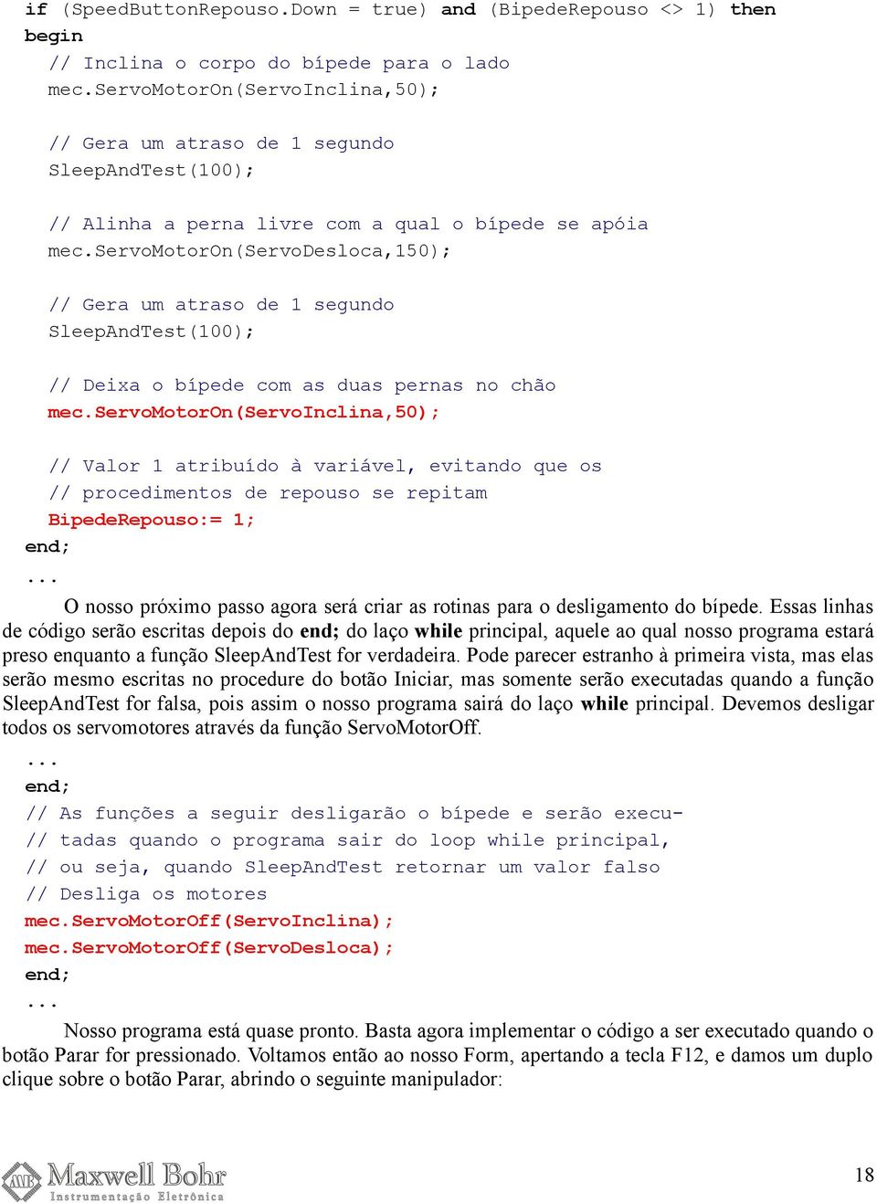 servomotoron(servoinclina,50); // Valor 1 atribuído à variável, evitando que os // procedimentos de repouso se repitam BipedeRepouso:= 1; O nosso próximo passo agora será criar as rotinas para o