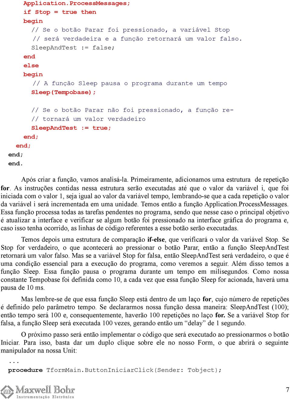 := true; Após criar a função, vamos analisá-la. Primeiramente, adicionamos uma estrutura de repetição for.