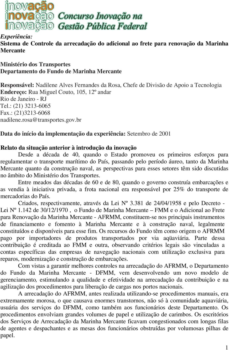 br Data do início da implementação da experiência: Setembro de 2001 Relato da situação anterior à introdução da inovação Desde a década de 40, quando o Estado promoveu os primeiros esforços para