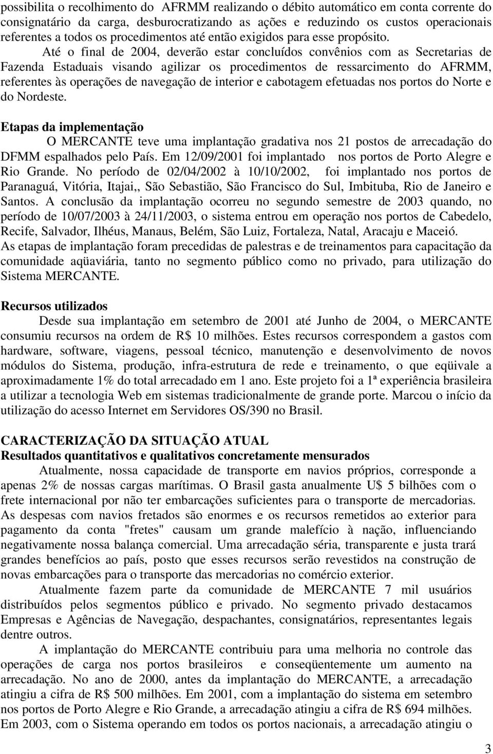 Até o final de 2004, deverão estar concluídos convênios com as Secretarias de Fazenda Estaduais visando agilizar os procedimentos de ressarcimento do AFRMM, referentes às operações de navegação de