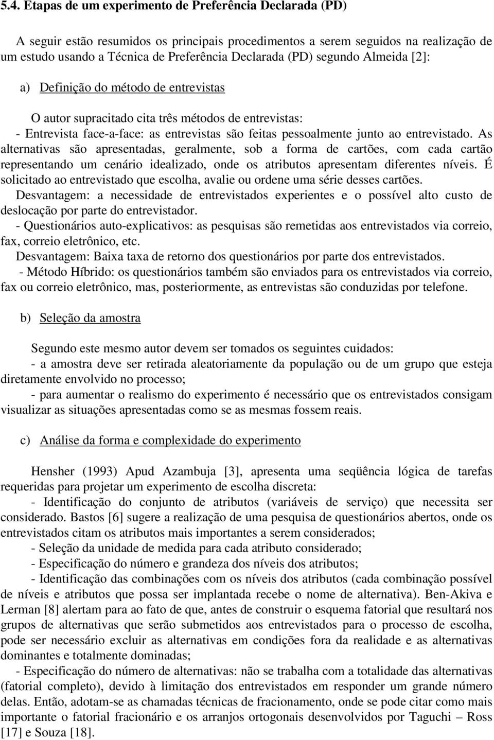 entrevistado. As alternativas são apresentadas, geralmente, sob a forma de cartões, com cada cartão representando um cenário idealizado, onde os atributos apresentam diferentes níveis.