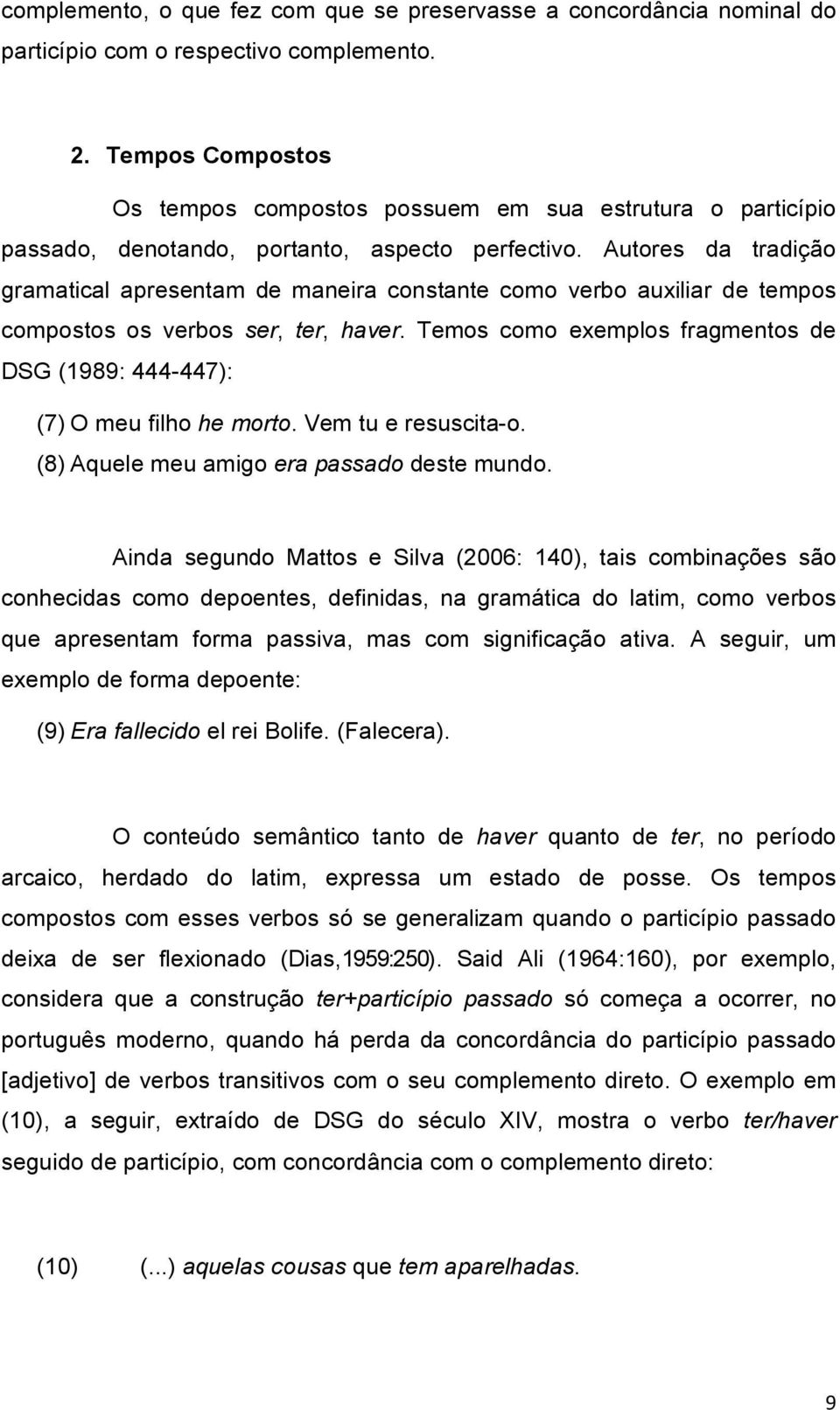 Autores da tradição gramatical apresentam de maneira constante como verbo auxiliar de tempos compostos os verbos ser, ter, haver.