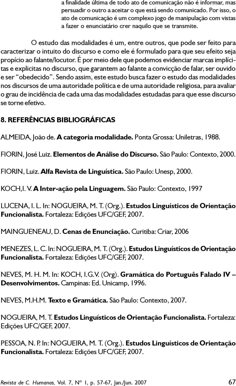 O estudo das modalidades é um, entre outros, que pode ser feito para caracterizar o intuito do discurso e como ele é formulado para que seu efeito seja propício ao falante/locutor.