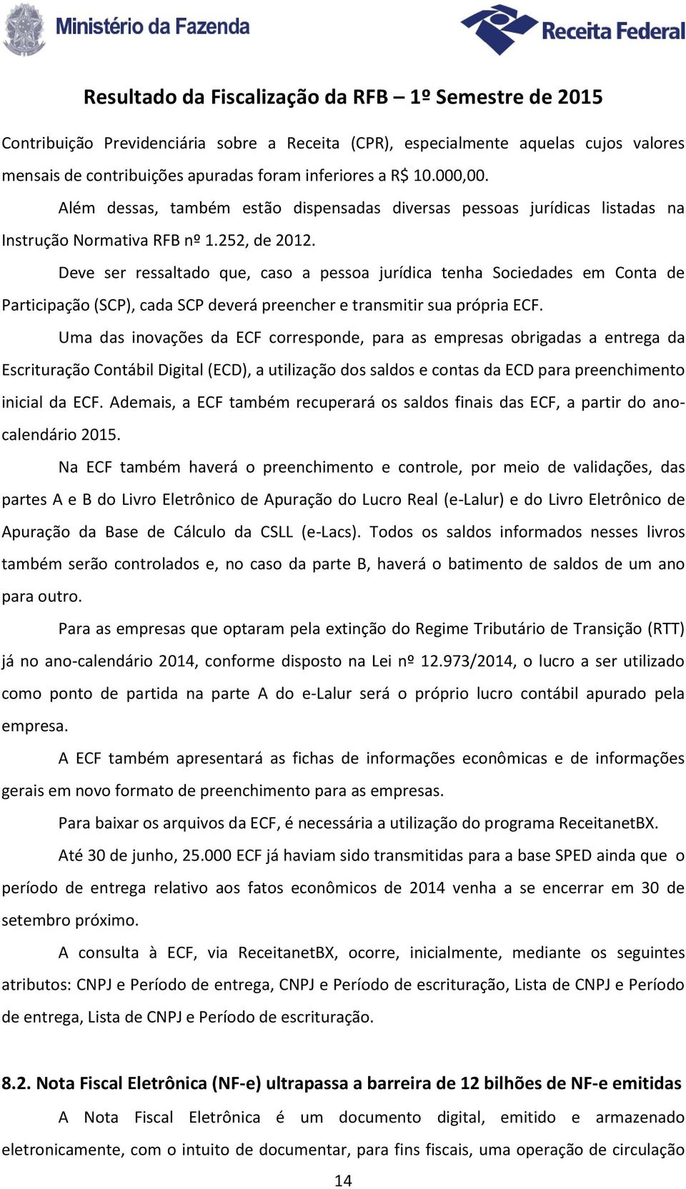 Deve ser ressaltado que, caso a pessoa jurídica tenha Sociedades em Conta de Participação (SCP), cada SCP deverá preencher e transmitir sua própria ECF.