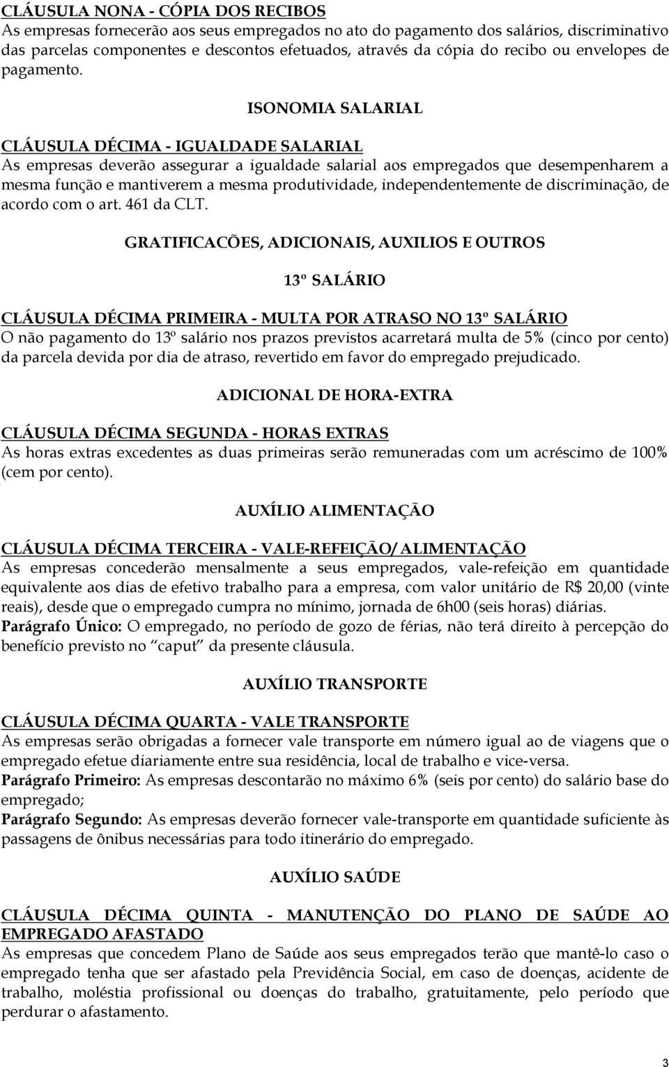 ISONOMIA SALARIAL CLÁUSULA DÉCIMA - IGUALDADE SALARIAL As empresas deverão assegurar a igualdade salarial aos empregados que desempenharem a mesma função e mantiverem a mesma produtividade,