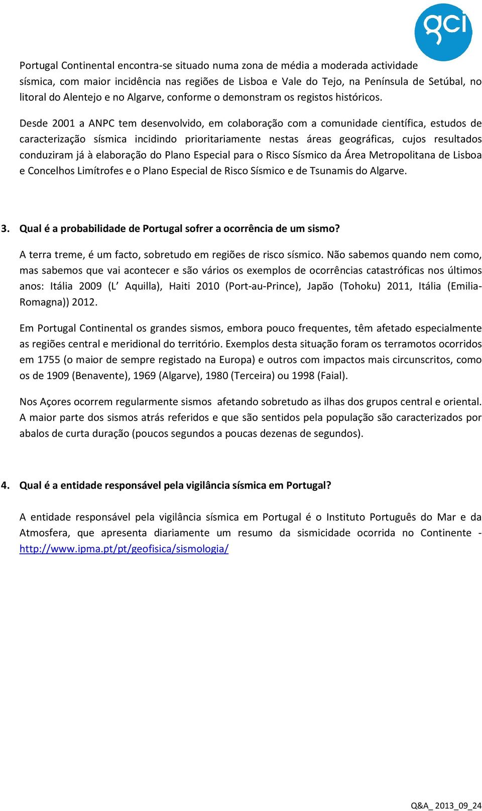 Desde 2001 a ANPC tem desenvolvido, em colaboração com a comunidade científica, estudos de caracterização sísmica incidindo prioritariamente nestas áreas geográficas, cujos resultados conduziram já à