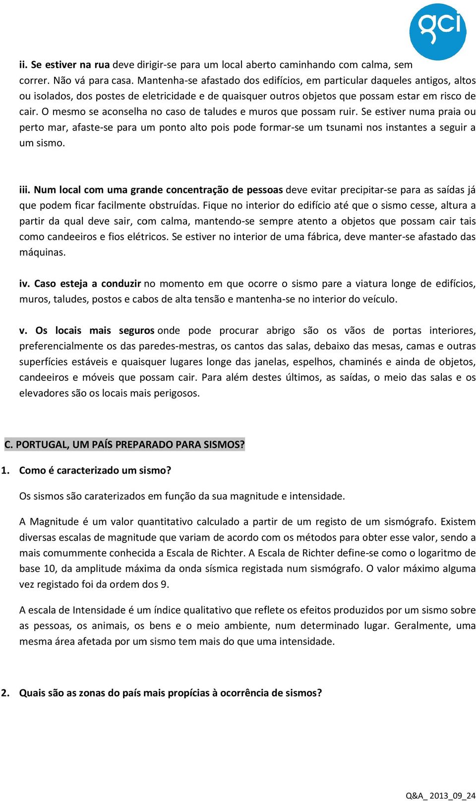 O mesmo se aconselha no caso de taludes e muros que possam ruir. Se estiver numa praia ou perto mar, afaste-se se para um ponto alto pois pode formar-se um tsunami nos instantes a seguir a um sismo.