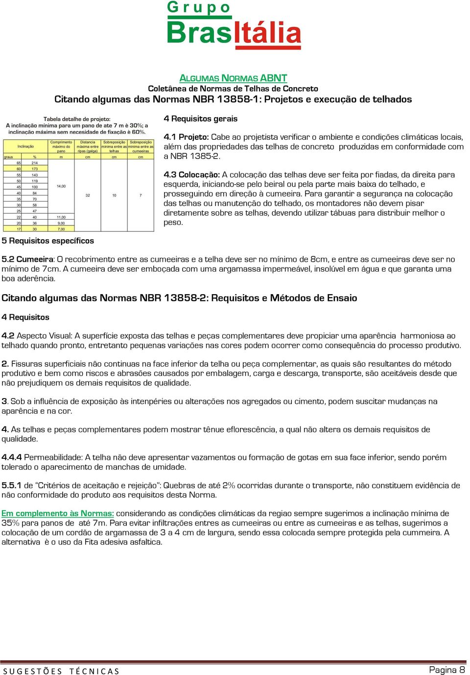 3 Colocação: A colocação das telhas deve ser feita por fiadas, da direita para esquerda, iniciando-se pelo beiral ou pela parte mais baixa do telhado, e prosseguindo em direção à cumeeira.