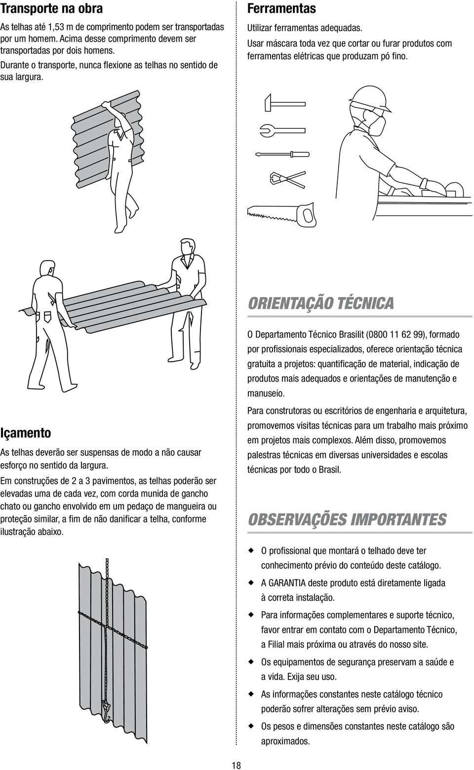 Usar máscara toda vez que cortar ou furar produtos com ferramentas elétricas que produzam pó fi no.