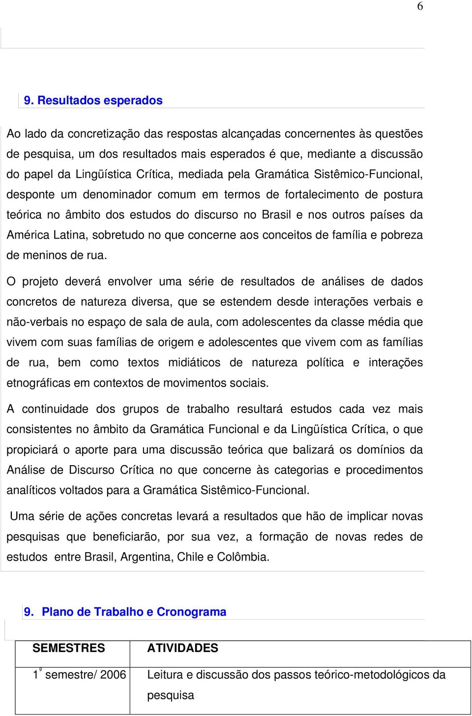 América Latina, sobretudo no que concerne aos conceitos de família e pobreza de meninos de rua.