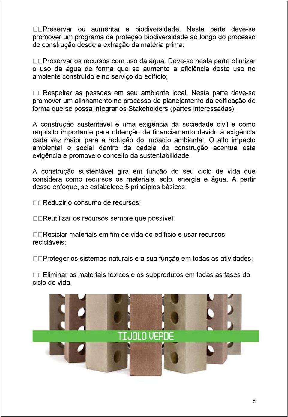 Deve-se nesta parte otimizar o uso da água de forma que se aumente a eficiência deste uso no ambiente construído e no serviço do edifício; Respeitar as pessoas em seu ambiente local.