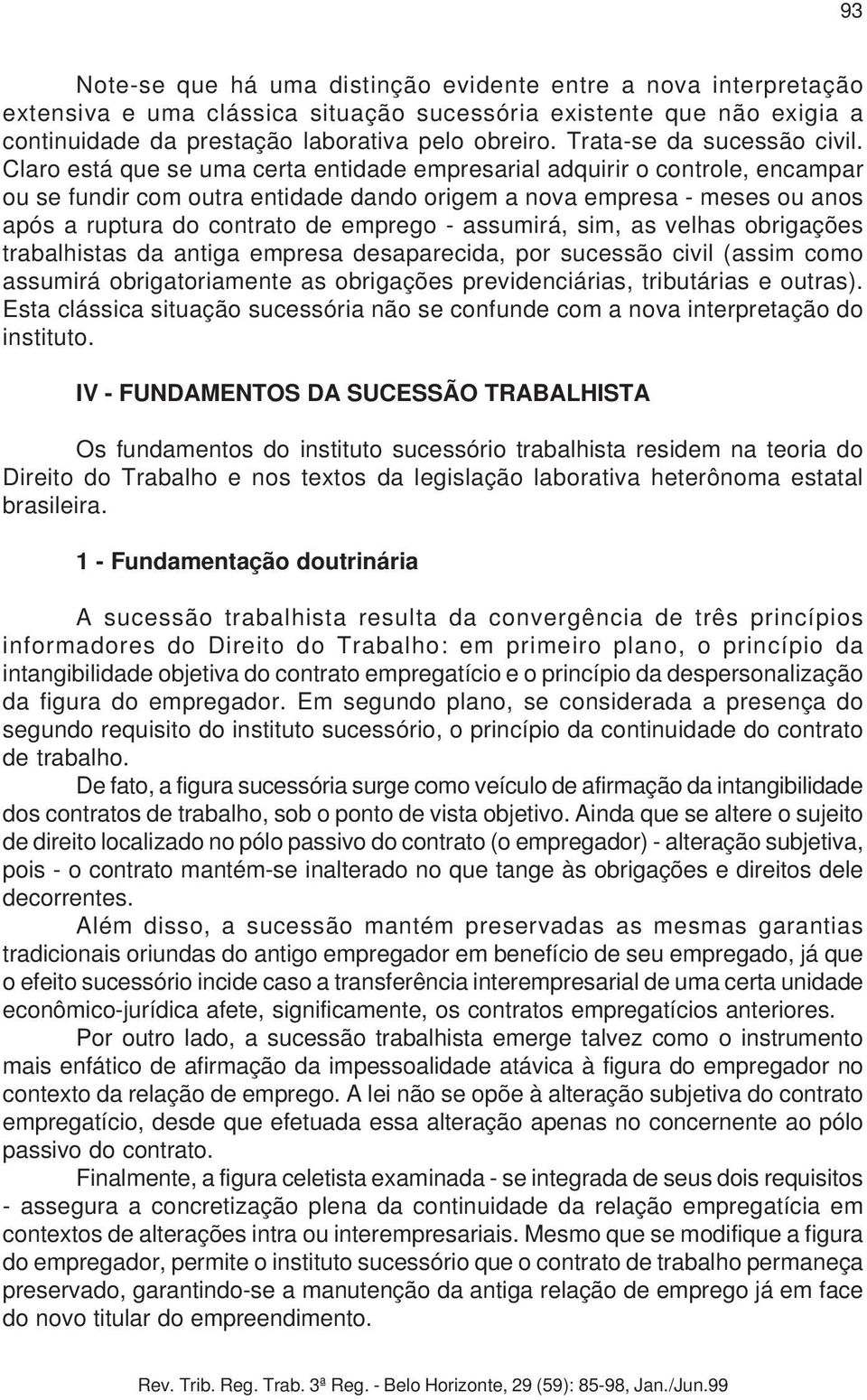 Claro está que se uma certa entidade empresarial adquirir o controle, encampar ou se fundir com outra entidade dando origem a nova empresa - meses ou anos após a ruptura do contrato de emprego -