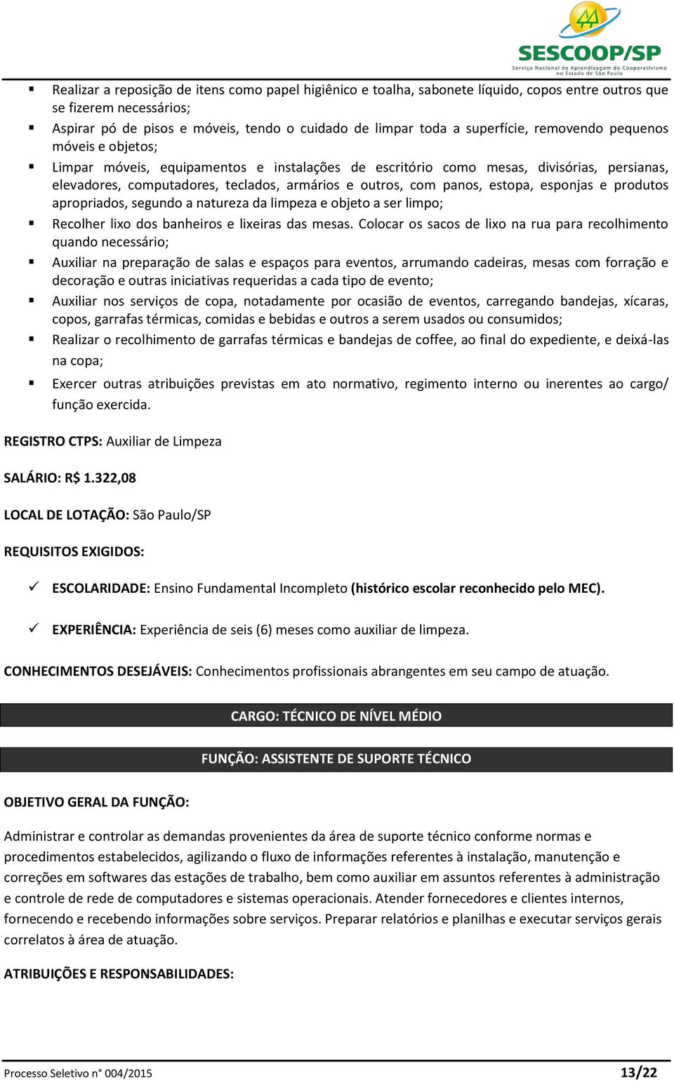 panos, estopa, esponjas e produtos apropriados, segundo a natureza da limpeza e objeto a ser limpo; Recolher lixo dos banheiros e lixeiras das mesas.