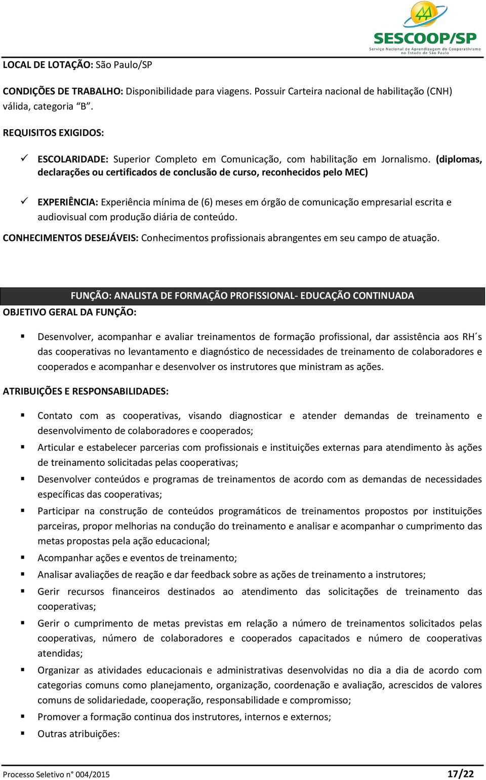 (diplomas, declarações ou certificados de conclusão de curso, reconhecidos pelo MEC) EXPERIÊNCIA: Experiência mínima de (6) meses em órgão de comunicação empresarial escrita e audiovisual com