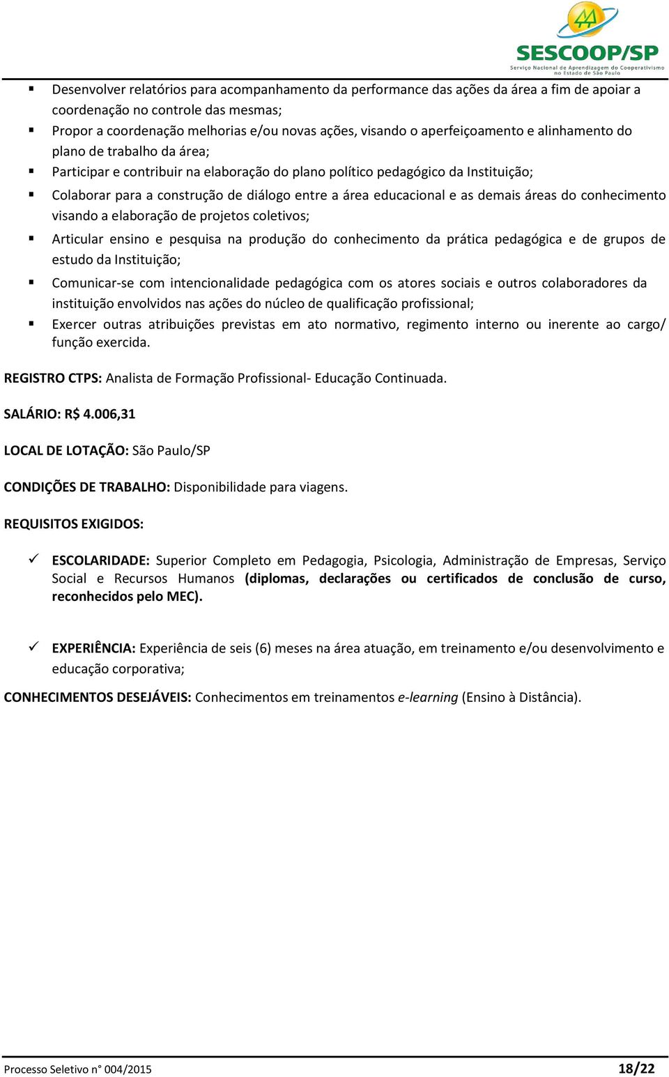 educacional e as demais áreas do conhecimento visando a elaboração de projetos coletivos; Articular ensino e pesquisa na produção do conhecimento da prática pedagógica e de grupos de estudo da