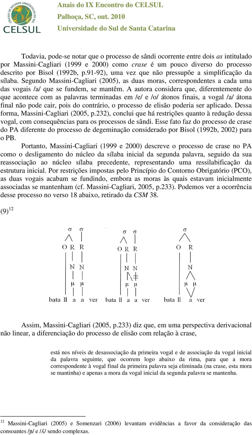 A autora considera que, diferentemente do que acontece com as palavras terminadas em /e/ e /o/ átonos finais, a vogal /a/ átona final não pode cair, pois do contrário, o processo de elisão poderia