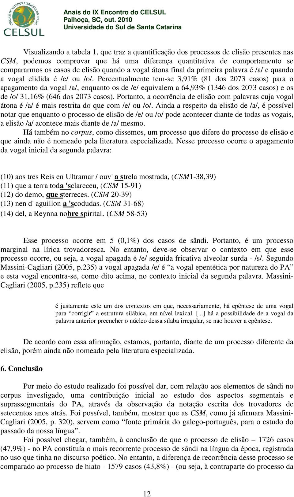 Percentualmente tem-se 3,91% (81 dos 2073 casos) para o apagamento da vogal /a/, enquanto os de /e/ equivalem a 64,93% (1346 dos 2073 casos) e os de /o/ 31,16% (646 dos 2073 casos).