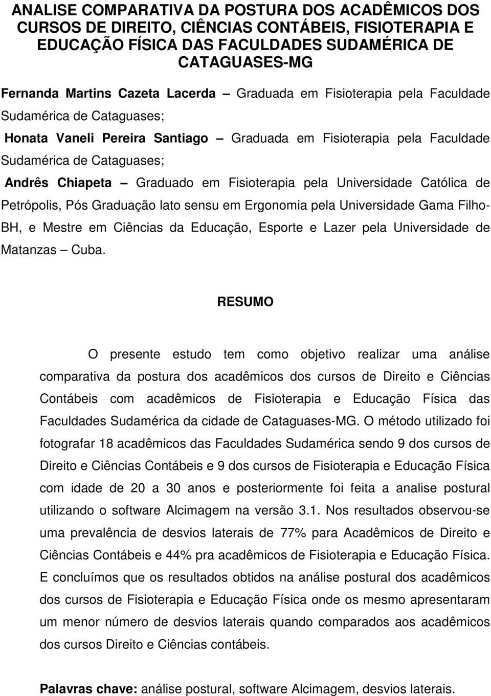 Fisioterapia pela Universidade Católica de Petrópolis, Pós Graduação lato sensu em Ergonomia pela Universidade Gama Filho- BH, e Mestre em Ciências da Educação, Esporte e Lazer pela Universidade de