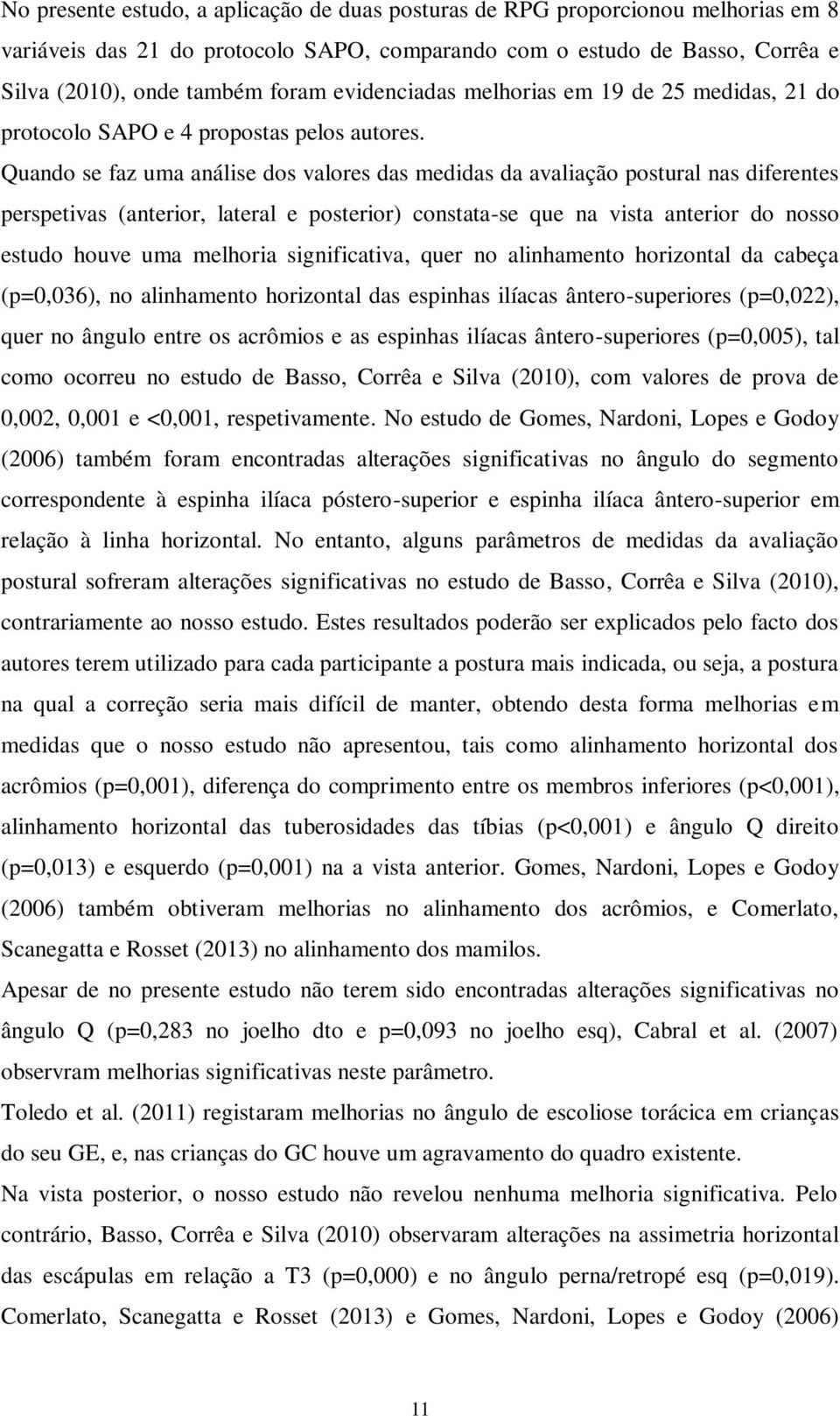 Quando se faz uma análise dos valores das medidas da avaliação postural nas diferentes perspetivas (anterior, lateral e posterior) constata-se que na vista anterior do nosso estudo houve uma melhoria