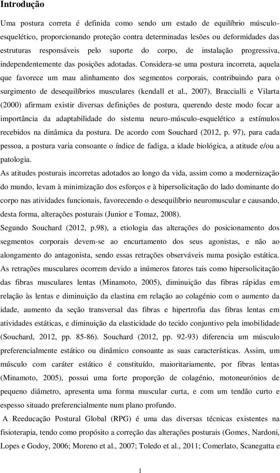 Considera-se uma postura incorreta, aquela que favorece um mau alinhamento dos segmentos corporais, contribuindo para o surgimento de desequilíbrios musculares (kendall et al., 2007).