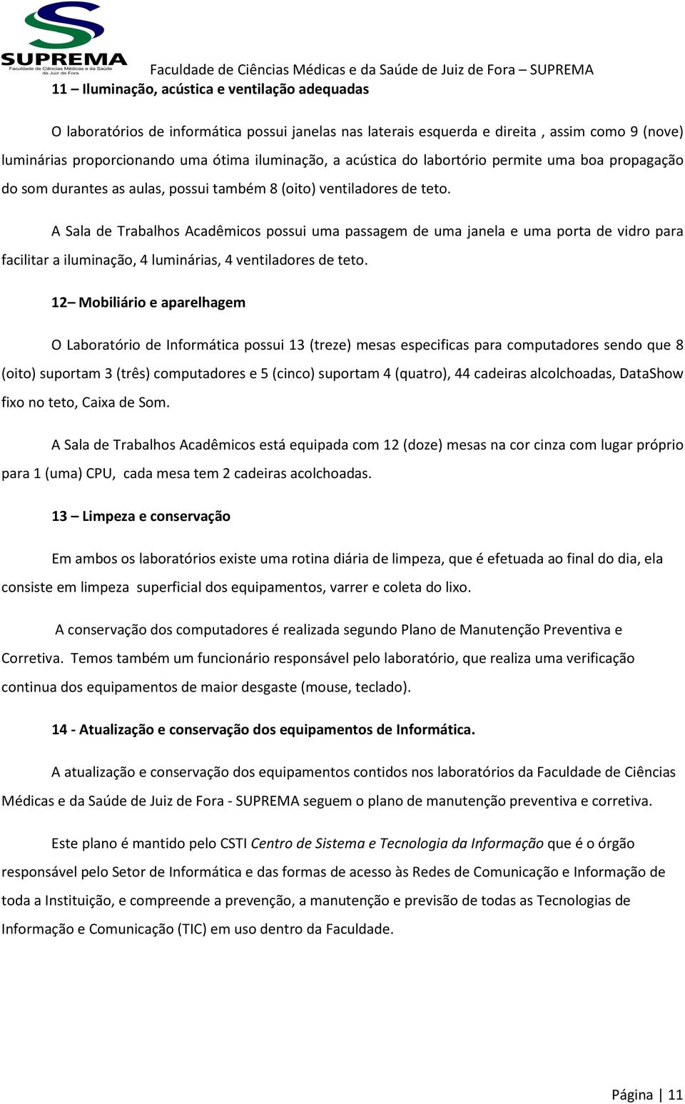 A Sala de Trabalhos Acadêmicos possui uma passagem de uma janela e uma porta de vidro para facilitar a iluminação, 4 luminárias, 4 ventiladores de teto.