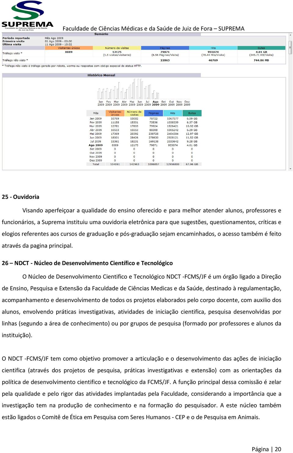 26 NDCT - Núcleo de Desenvolvimento Científico e Tecnológico O Núcleo de Desenvolvimento Cientifico e Tecnológico NDCT -FCMS/JF é um órgão ligado a Direção de Ensino, Pesquisa e Extensão da Faculdade