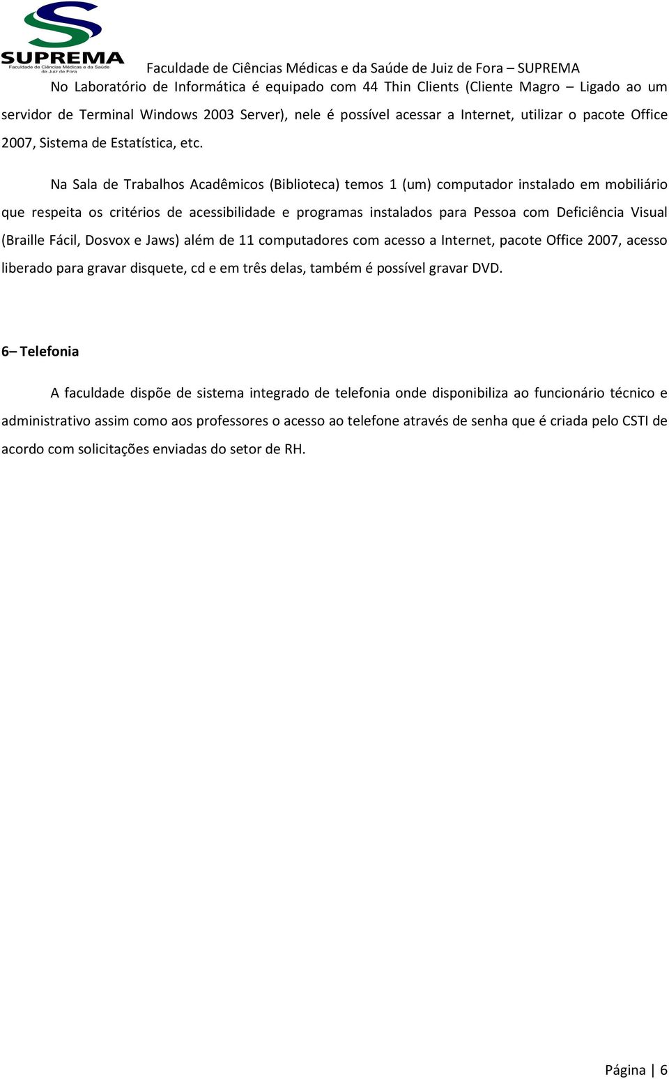 Na Sala de Trabalhos Acadêmicos (Biblioteca) temos 1 (um) computador instalado em mobiliário que respeita os critérios de acessibilidade e programas instalados para Pessoa com Deficiência Visual