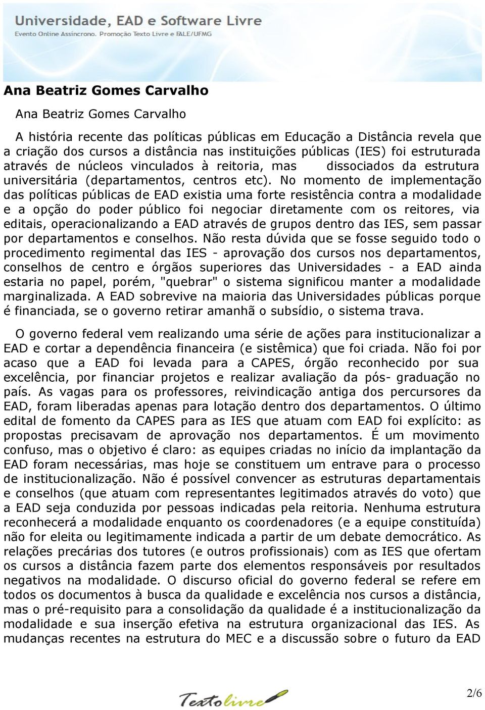 No momento de implementação das políticas públicas de EAD existia uma forte resistência contra a modalidade e a opção do poder público foi negociar diretamente com os reitores, via editais,