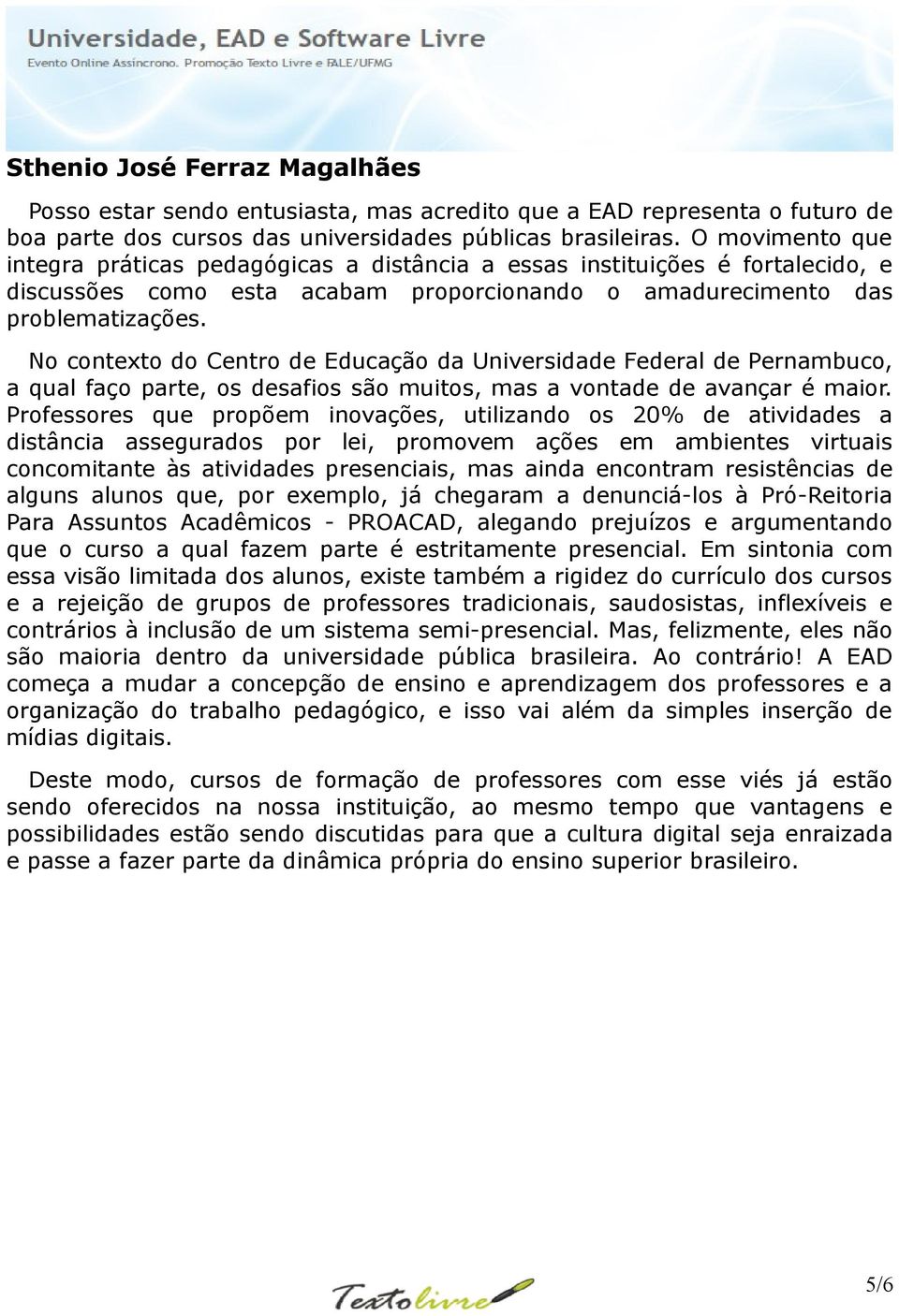 No contexto do Centro de Educação da Universidade Federal de Pernambuco, a qual faço parte, os desafios são muitos, mas a vontade de avançar é maior.