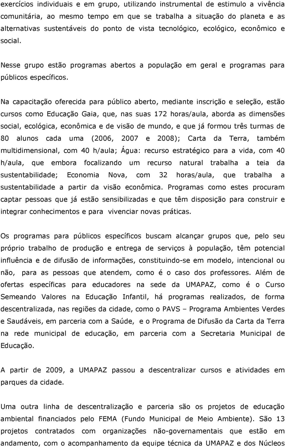 Na capacitação oferecida para público aberto, mediante inscrição e seleção, estão cursos como Educação Gaia, que, nas suas 172 horas/aula, aborda as dimensões social, ecológica, econômica e de visão